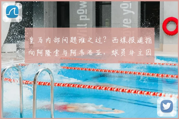 皇马内部问题谁之过？西媒报道指向阿隆索与阿韦洛亚，球员非主因