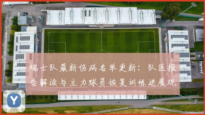 瑞士队最新伤病名单更新：队医报告解读与主力球员恢复训练进展观察