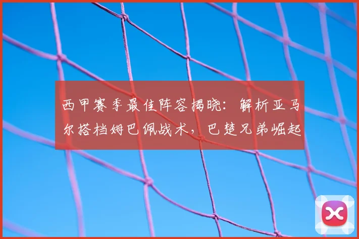 西甲赛季最佳阵容揭晓：解析亚马尔搭档姆巴佩战术，巴楚兄弟崛起之路